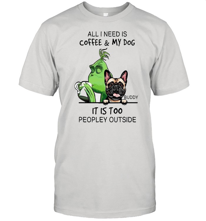 Grinch All i need is coffee my dog buddy it is too peopley outside shirt