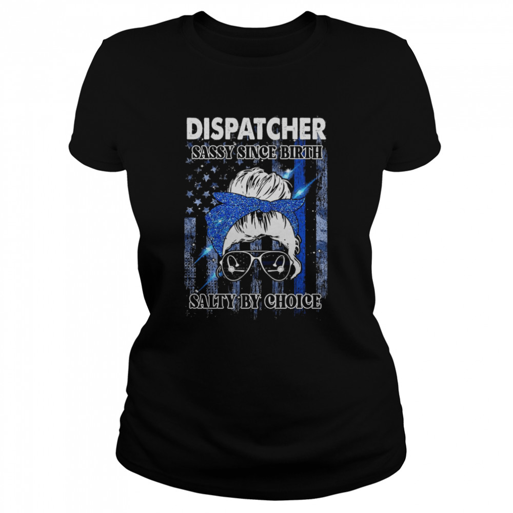 Dispatcher Sassy Since Birth Salty By Choice  Classic Women's T-shirt